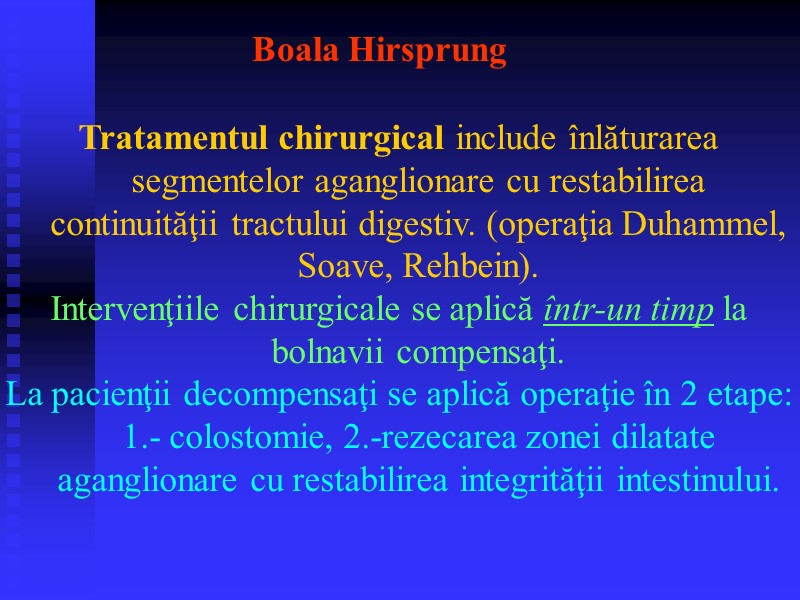 Boala Hirsprung  Tratamentul chirurgical include înlăturarea segmentelor aganglionare cu restabilirea continuităţii tractului digestiv.